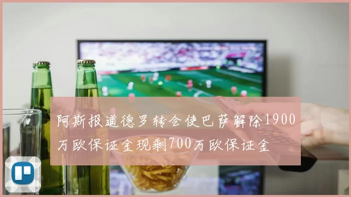 阿斯报道德罗转会使巴萨解除1900万欧保证金现剩700万欧保证金