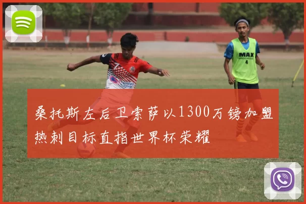 桑托斯左后卫索萨以1300万镑加盟热刺目标直指世界杯荣耀